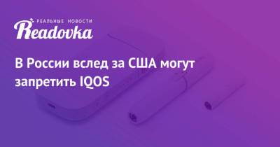 В России вслед за США могут запретить IQOS - readovka.news - Москва - Россия - США