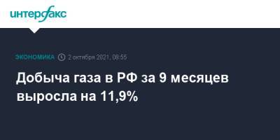 Добыча газа в РФ за 9 месяцев выросла на 11,9% - interfax.ru - Москва - Россия