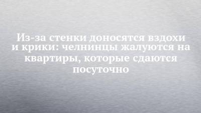 Из-за стенки доносятся вздохи и крики: челнинцы жалуются на квартиры, которые сдаются посуточно - chelny-izvest.ru - Набережные Челны