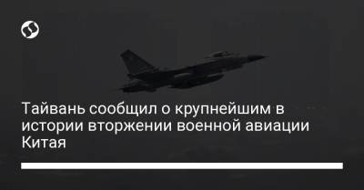 Тайвань сообщил о крупнейшим в истории вторжении военной авиации Китая - liga.net - Китай - Украина - Пекин - Тайвань - Reuters