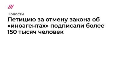 Петицию за отмену закона об «иноагентах» подписали более 150 тысяч человек - tvrain.ru - Москва - Россия