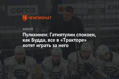 Анвар Гатиятулин - Пулккинен: Гатиятулин спокоен, как Будда, все в «Тракторе» хотят играть за него - championat.com