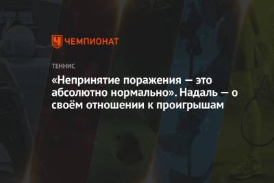 Рафаэль Надаль - «Непринятие поражения — это абсолютно нормально». Надаль — о своём отношении к проигрышам - championat.com - США