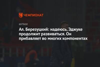 Алексей Березуцкий - Антон Заболотный - Иван Обляков - Ал. Березуцкий: надеюсь, Эджуке продолжит развиваться. Он прибавляет во многих компонентах - championat.com - Москва - Краснодар