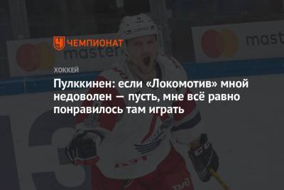 Юрий Яковлев - Пулккинен: если «Локомотив» мной недоволен — пусть, мне всё равно понравилось там играть - championat.com