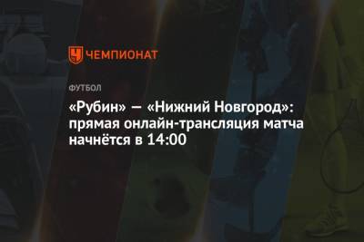 Сергей Карасев - Максим Гаврилин - Игорь Демешко - «Рубин» — «Нижний Новгород»: прямая онлайн-трансляция матча начнётся в 14:00 - championat.com - Москва - Санкт-Петербург - Нижний Новгород - Казань