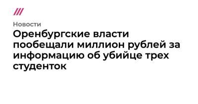 Александр Бастрыкин - Оренбургские власти пообещали миллион рублей за информацию об убийце трех студенток - tvrain.ru - Башкирия - Оренбург - Оренбургская обл. - Гай