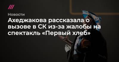 Ахеджакова рассказала о вызове в СК из-за жалобы на спектакль «Первый хлеб» - tvrain.ru - Москва - Россия - Польша