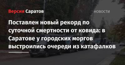 Поставлен новый рекорд по суточной смертности от ковида: в Саратове у городских моргов выстроились очереди из катафалков - nversia.ru - Саратовская обл. - Саратов