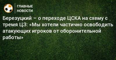 Алексей Березуцкий - Березуцкий – о переходе ЦСКА на схему с тремя ЦЗ: «Мы хотели частично освободить атакующих игроков от оборонительной работы» - bombardir.ru