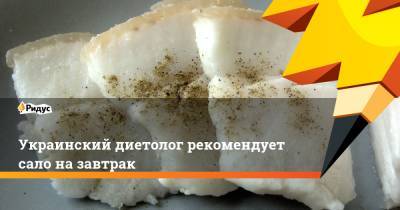 Украинский - Украинский диетолог рекомендует сало на завтрак - ridus.ru