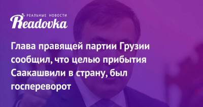 Михаил Саакашвили - Ираклий Кобахидзе - Глава правящей партии Грузии сообщил, что целью прибытия Саакашвили в страну, был госпереворот - readovka.ru - Грузия