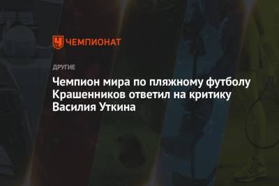 Василий Уткин - Чемпион мира по пляжному футболу Крашенников ответил на критику Василия Уткина - championat.com - Россия