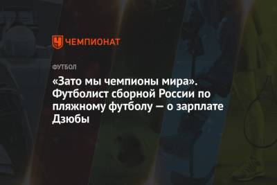 Артем Дзюбы - «Зато мы чемпионы мира». Футболист сборной России по пляжному футболу — о зарплате Дзюбы - championat.com - Россия