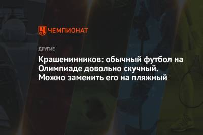 Крашенинников: обычный футбол на Олимпиаде довольно скучный. Можно заменить его на пляжный - championat.com - Россия