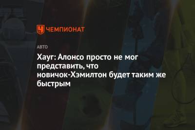 Льюис Хэмилтон - Фернандо Алонсо - Хауг: Алонсо просто не мог представить, что новичок-Хэмилтон будет таким же быстрым - championat.com - Англия