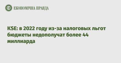 KSE: в 2022 году из-за налоговых льгот бюджеты недополучат более 44 миллиарда - epravda.com.ua - Украина