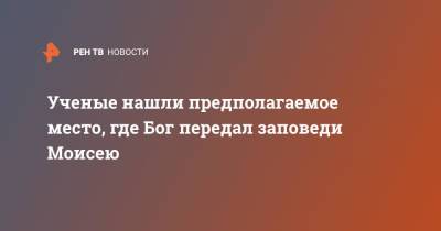 Ученые нашли предполагаемое место, где Бог передал заповеди Моисею - ren.tv - Египет - Саудовская Аравия