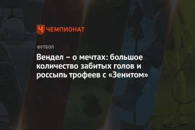 Вендел – о мечтах: большое количество забитых голов и россыпь трофеев с «Зенитом» - championat.com - Сочи - Бразилия
