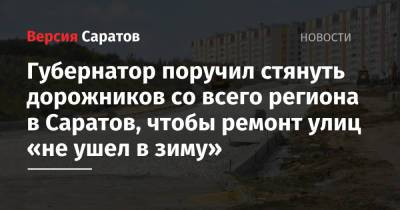 Валерий Радаев - Губернатор поручил стянуть дорожников со всего региона в Саратов, чтобы ремонт улиц «не ушел в зиму» - nversia.ru - Саратов