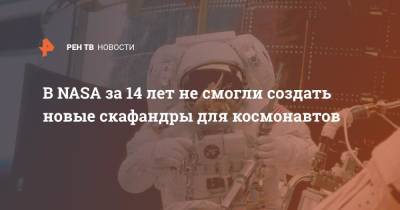 В NASA за 14 лет не смогли создать новые скафандры для космонавтов - ren.tv - США