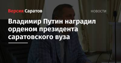 Владимир Путин - Владимир Путин наградил орденом президента саратовского вуза - nversia.ru - Россия - Саратов