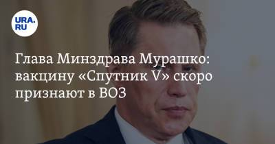 Михаил Мурашко - Глава Минздрава Мурашко: вакцину «Спутник V» скоро признают в ВОЗ - ura.news - Россия - США