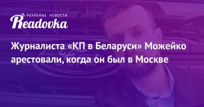 Геннадий Можейко - Андрей Зельцер - Журналиста «КП в Беларуси» Можейко арестовали, когда он был в Москве - readovka.ru - Москва - Белоруссия - Минск