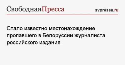 Владимир Сунгоркин - Геннадий Можейко - Стало известно местонахождение пропавшего в Белоруссии журналиста российского издания - svpressa.ru - Москва - Белоруссия - Минск