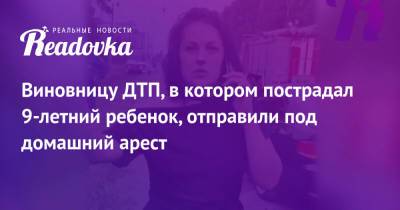 Виновницу ДТП, в котором пострадал 9-летний ребенок, отправили под домашний арест - readovka.news