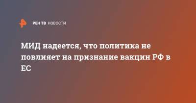 Александр Грушко - МИД надеется, что политика не повлияет на признание вакцин РФ в ЕС - ren.tv - Россия