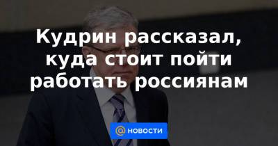 Алексей Кудрин - Кудрин рассказал, куда стоит пойти работать россиянам - news.mail.ru