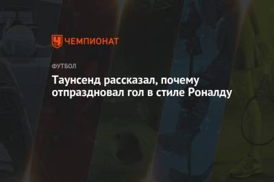 Криштиану Роналду - Таунсенд рассказал, почему отпраздновал гол в стиле Роналду - championat.com