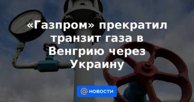 «Газпром» прекратил транзит газа в Венгрию через Украину - smartmoney.one - Австрия - Украина - Венгрия - Сербия - Будапешт