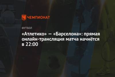 «Атлетико» — «Барселона»: прямая онлайн-трансляция матча начнётся в 22:00 - championat.com - Мадрид