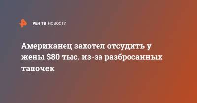 Американец захотел отсудить у жены $80 тыс. из-за разбросанных тапочек - ren.tv - США - шт. Огайо