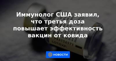 Иммунолог США заявил, что третья доза повышает эффективность вакцин от ковида - news.mail.ru - США