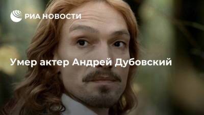 Актер московского Театра имени Пушкина Андрей Дубовский умер на 65-м году жизни - ria.ru - Москва - Россия