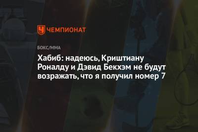 Криштиану Роналду - Хабиб Нурмагомедов - Дэвид Бекхэм - Хабиб: надеюсь, Криштиану Роналду и Дэвид Бекхэм не будут возражать, что я получил номер 7 - championat.com - Россия