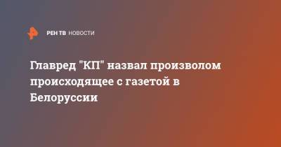 Владимир Сунгоркин - Главред "КП" назвал произволом происходящее с газетой в Белоруссии - ren.tv - Белоруссия