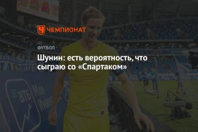Антон Шунин - Арина Лаврова - Шунин: есть вероятность, что сыграю со «Спартаком» - championat.com - Москва