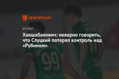 Хакшабанович: неверно говорить, что Слуцкий потерял контроль над «Рубином» - championat.com - Нижний Новгород - Казань