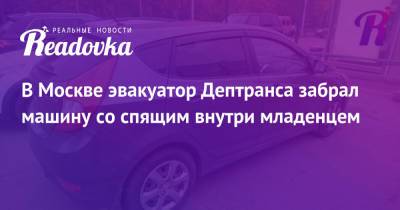 В Москве эвакуатор Дептранса забрал машину со спящим внутри младенцем - readovka.ru - Москва