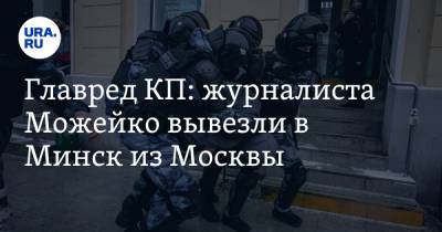 Владимир Сунгоркин - Геннадий Можейко - Главред КП: журналиста Можейко вывезли в Минск из Москвы - ura.news - Москва - Белоруссия - Минск