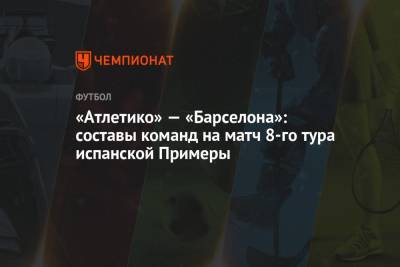 «Атлетико» — «Барселона»: составы команд на матч 8-го тура испанской Примеры - championat.com - Мадрид
