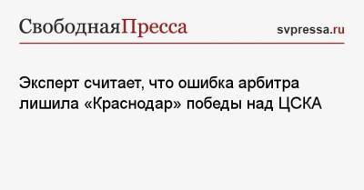 Игорь Дивеев - Игорь Федотов - Эксперт считает, что ошибка арбитра лишила «Краснодар» победы над ЦСКА - svpressa.ru - Москва - Россия - Краснодар