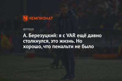 Алексей Березуцкий - А. Березуцкий: я с VAR ещё давно столкнулся, это жизнь. Но хорошо, что пенальти не было - championat.com - Краснодар