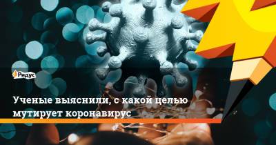 Ученые выяснили, с какой целью мутирует коронавирус - ridus.ru - США