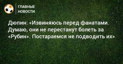 Дюпин: «Извиняюсь перед фанатами. Думаю, они не перестанут болеть за «Рубин». Постараемся не подводить их» - bombardir.ru