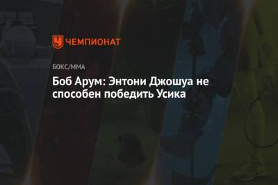 Александр Усик - Энтони Джошуа - Боб Арум - Боб Арум: Энтони Джошуа неспособен победить Усика - championat.com